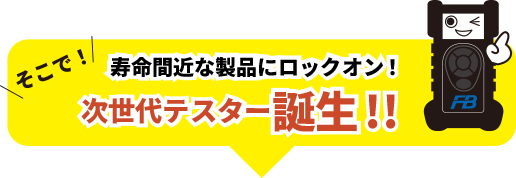 そこで、寿命間近な製品を見逃さない次世代テスター誕生!!