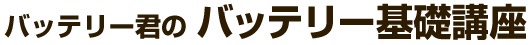 バッテリー君のバッテリー基礎講座